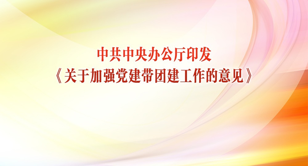 中共中央办公厅印发《关于加强党建带团建工作的意见》